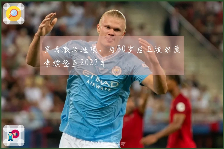 罗马激活选项，与30岁后卫埃尔莫索续签至2027年