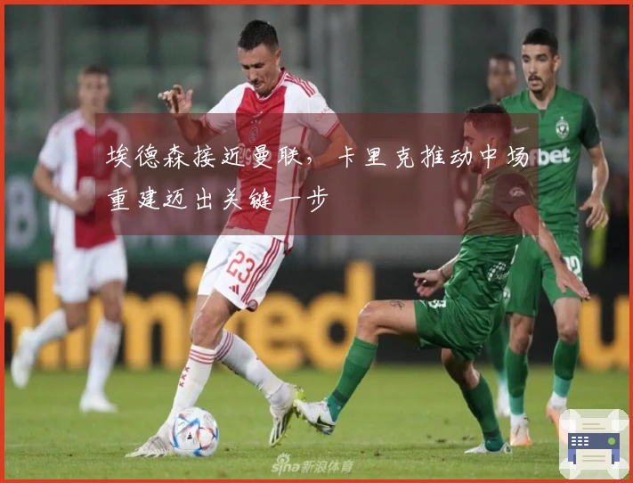 埃德森接近曼联,卡里克推动中场重建迈出关键一步